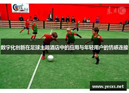 数字化创新在足球主题酒店中的应用与年轻用户的情感连接